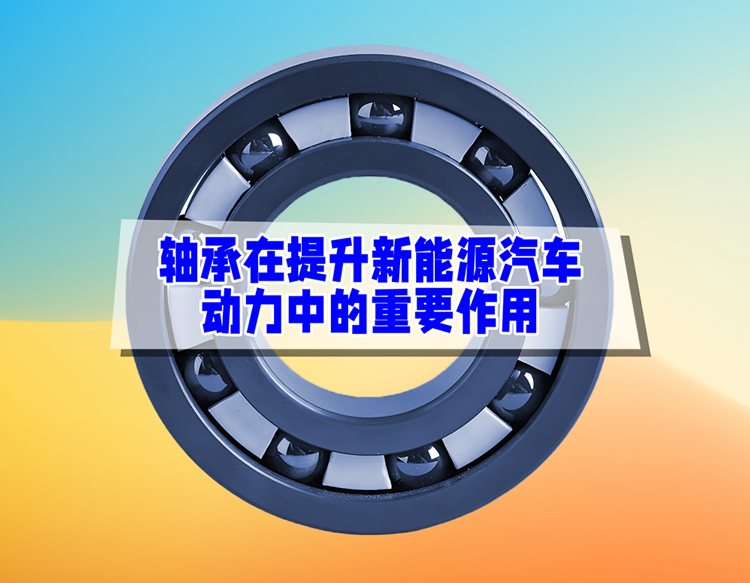 轴承在提升新能源汽车动力中的重要作用